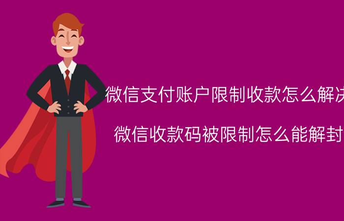 微信支付账户限制收款怎么解决 微信收款码被限制怎么能解封？